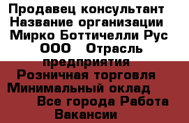 Продавец-консультант › Название организации ­ Мирко Боттичелли Рус, ООО › Отрасль предприятия ­ Розничная торговля › Минимальный оклад ­ 40 000 - Все города Работа » Вакансии   